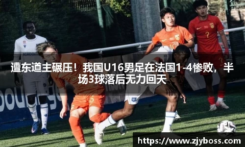 遭东道主碾压！我国U16男足在法国1-4惨败，半场3球落后无力回天