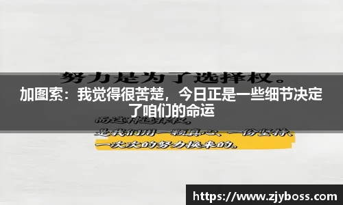 加图索：我觉得很苦楚，今日正是一些细节决定了咱们的命运