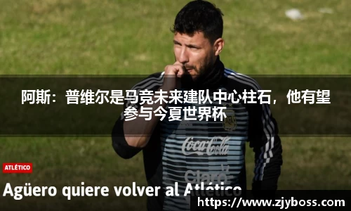 阿斯：普维尔是马竞未来建队中心柱石，他有望参与今夏世界杯